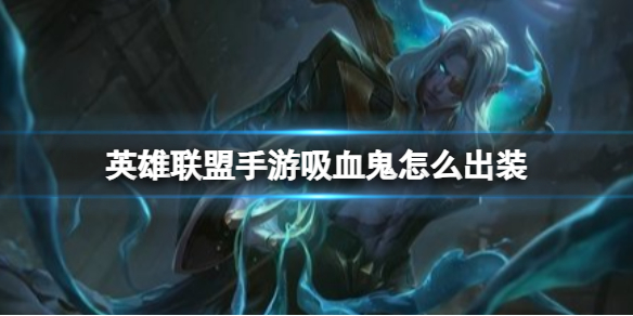 英雄联盟手游吸血鬼怎么出装介绍-资源云浏览